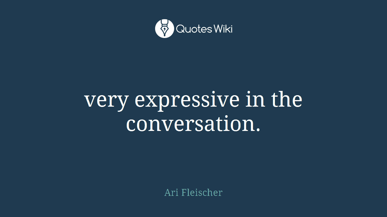 very expressive in the conversation.