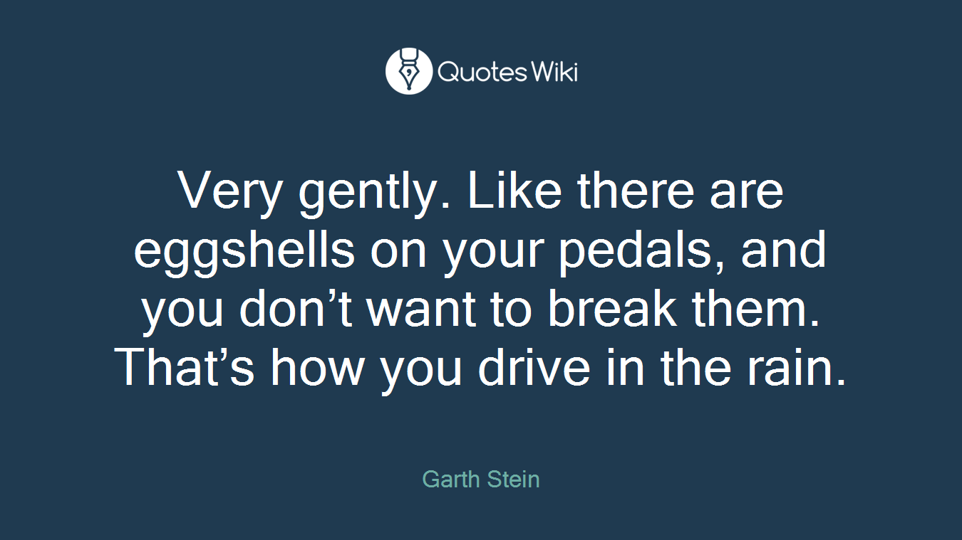 Very gently. Like there are eggshells on your pedals, and you don’t want to break them. That’s how you drive in the rain.