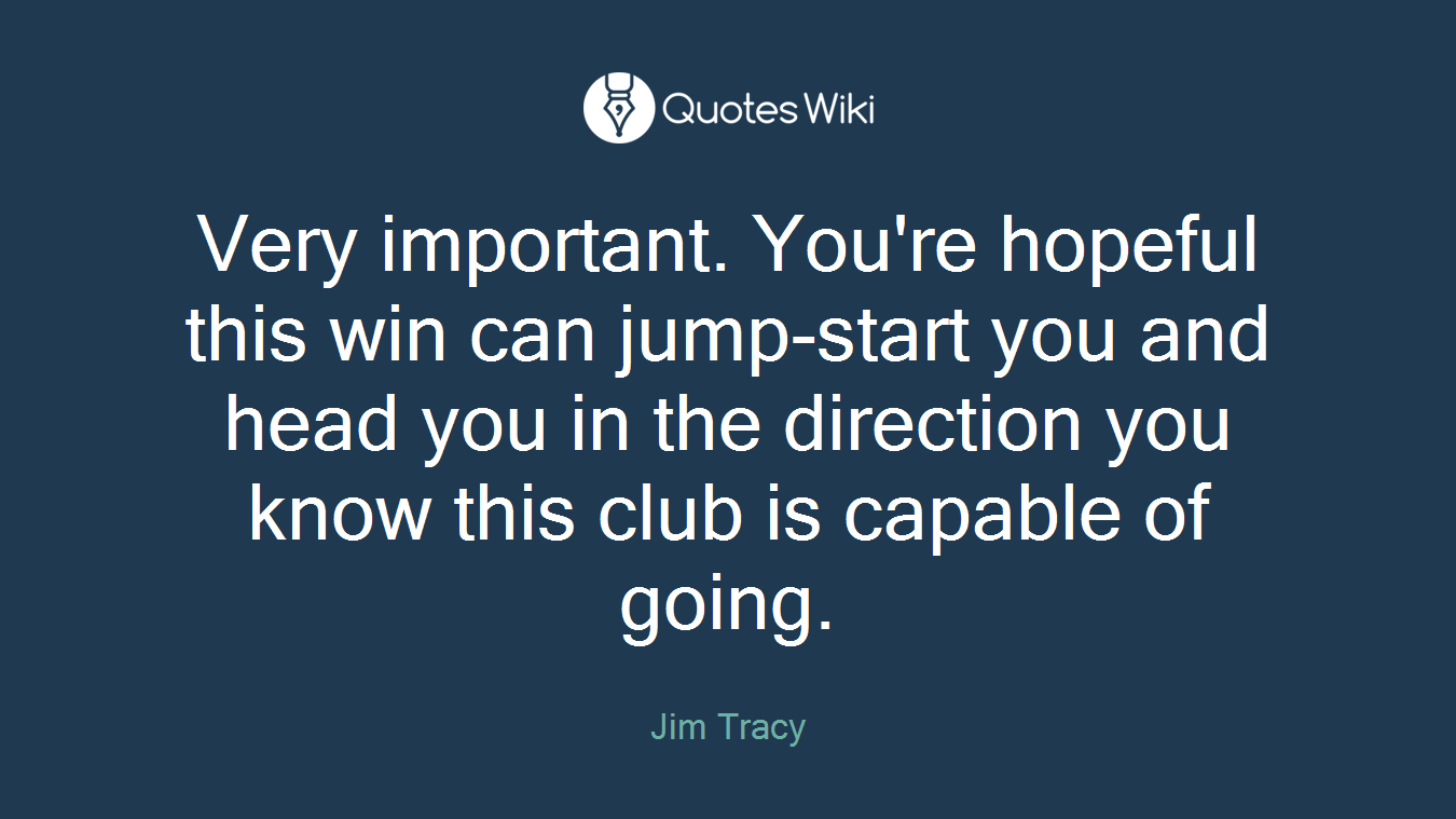 Very important. You're hopeful this win can jump-start you and head you in the direction you know this club is capable of going.