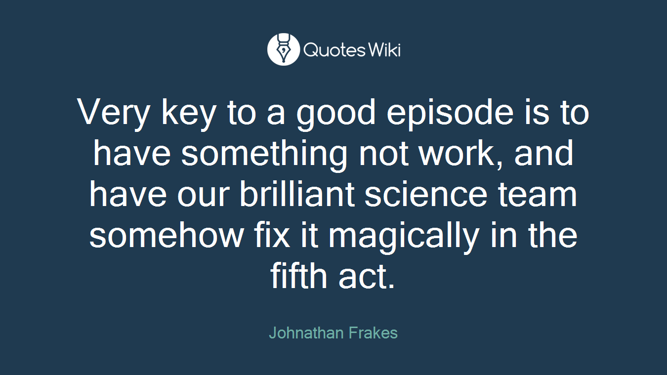 Very key to a good episode is to have something not work, and have our brilliant science team somehow fix it magically in the fifth act.