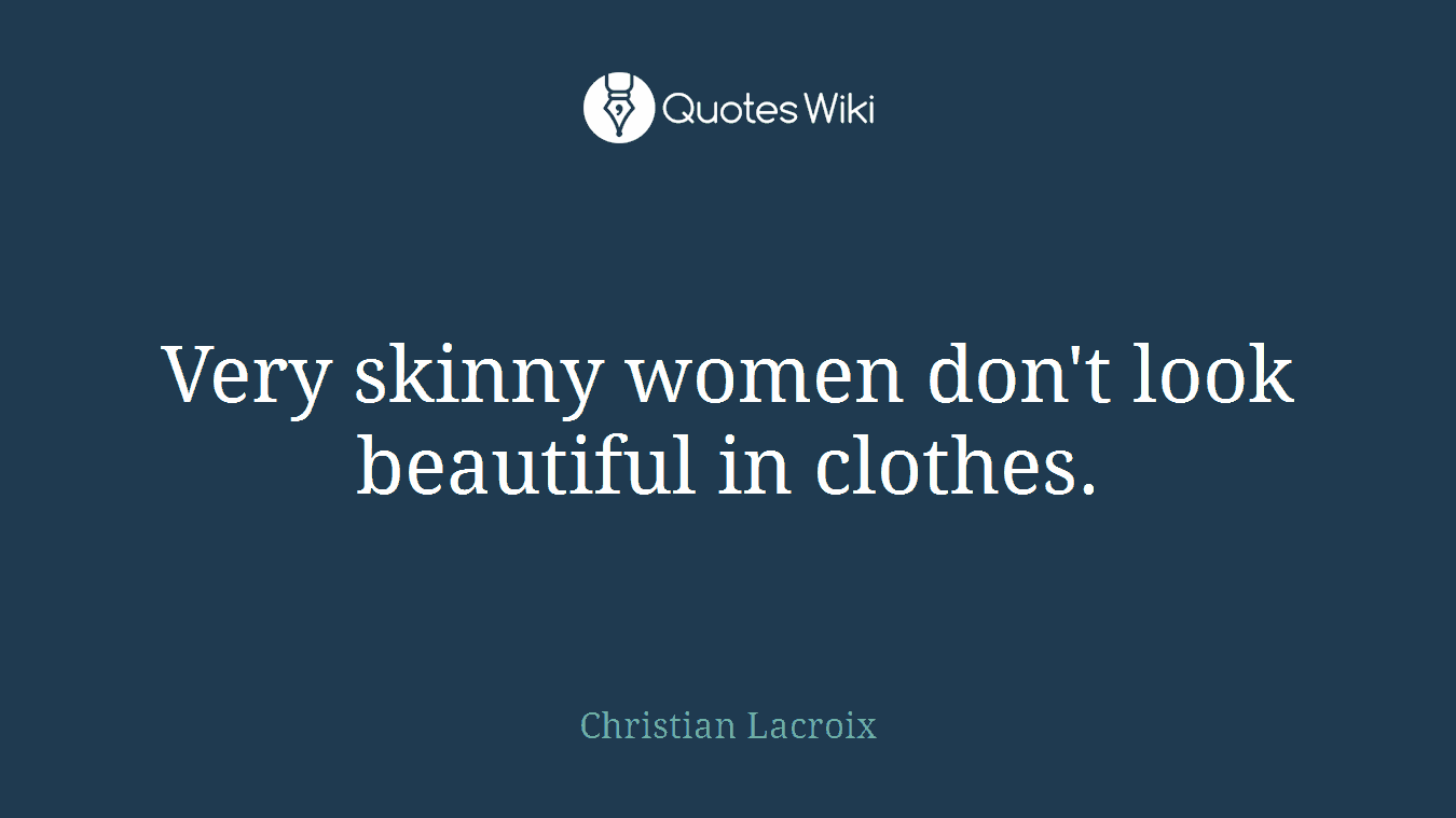 Very skinny women don't look beautiful in clothes.