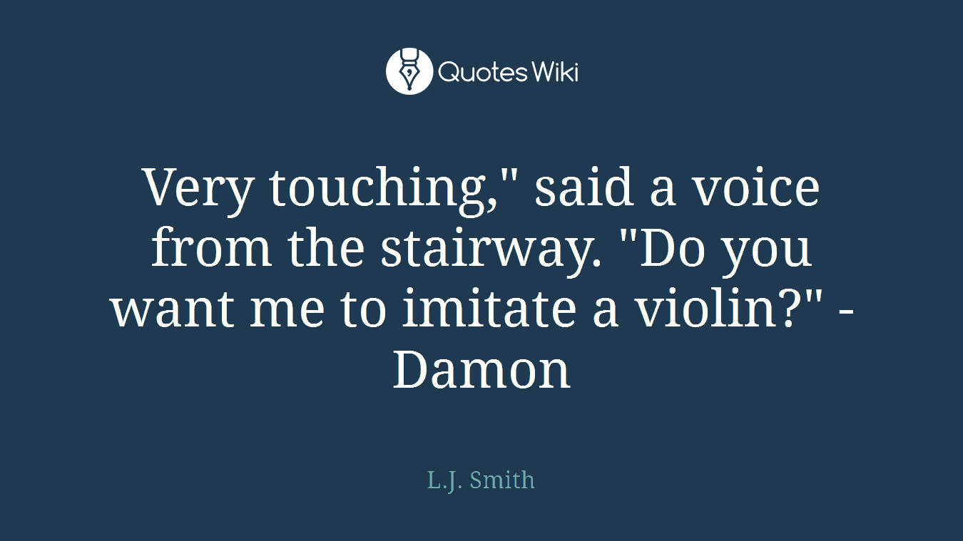 Very touching," said a voice from the stairway. "Do you want me to imitate a violin?" - Damon