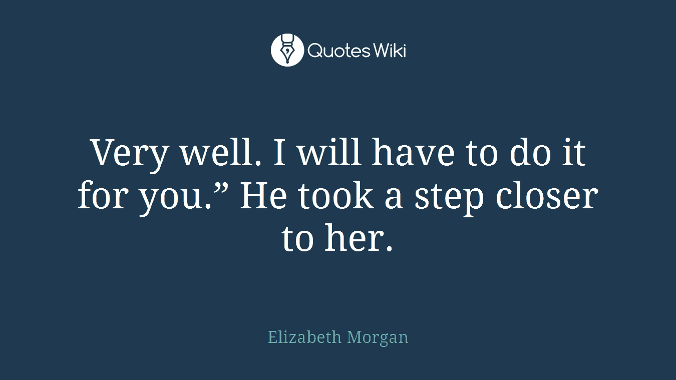 Very well. I will have to do it for you.” He took a step closer to her.