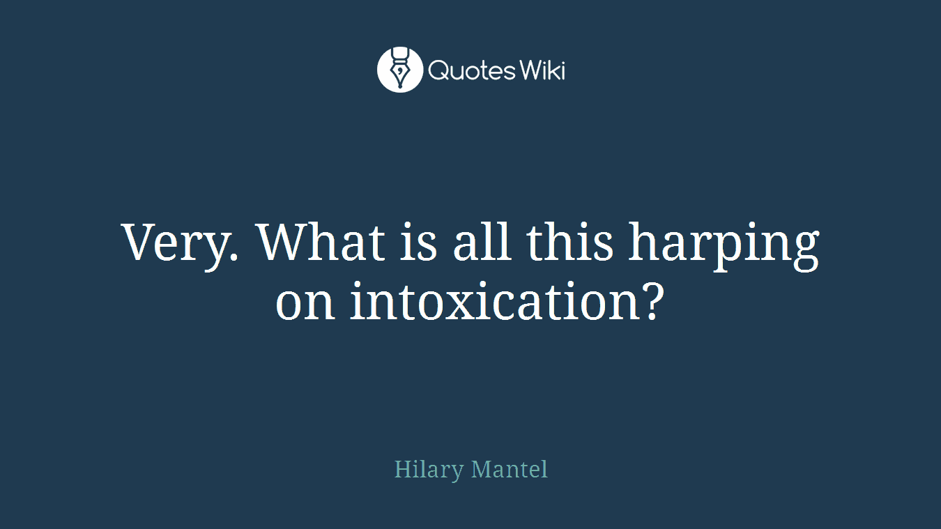 Very. What is all this harping on intoxication?