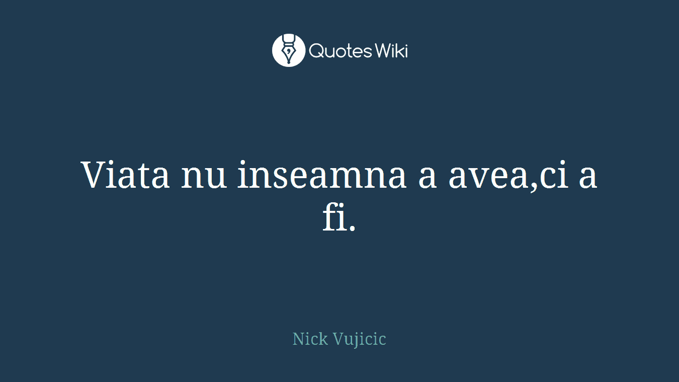 Viata nu inseamna a avea,ci a fi.