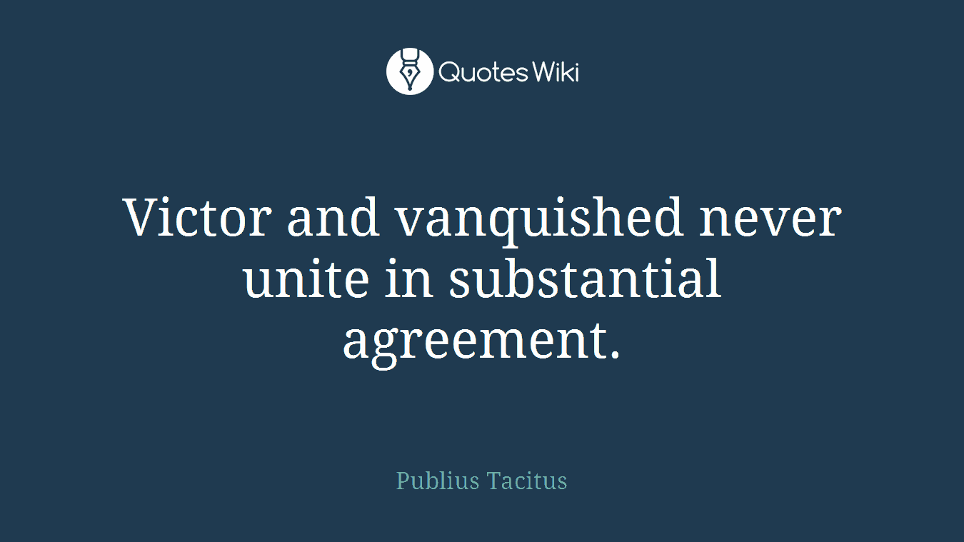 Victor and vanquished never unite in substantial agreement.