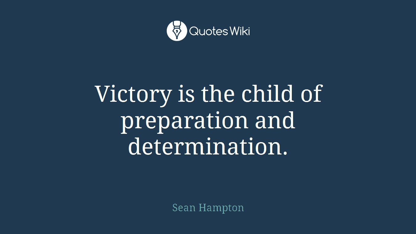Victory is the child of preparation and determination.