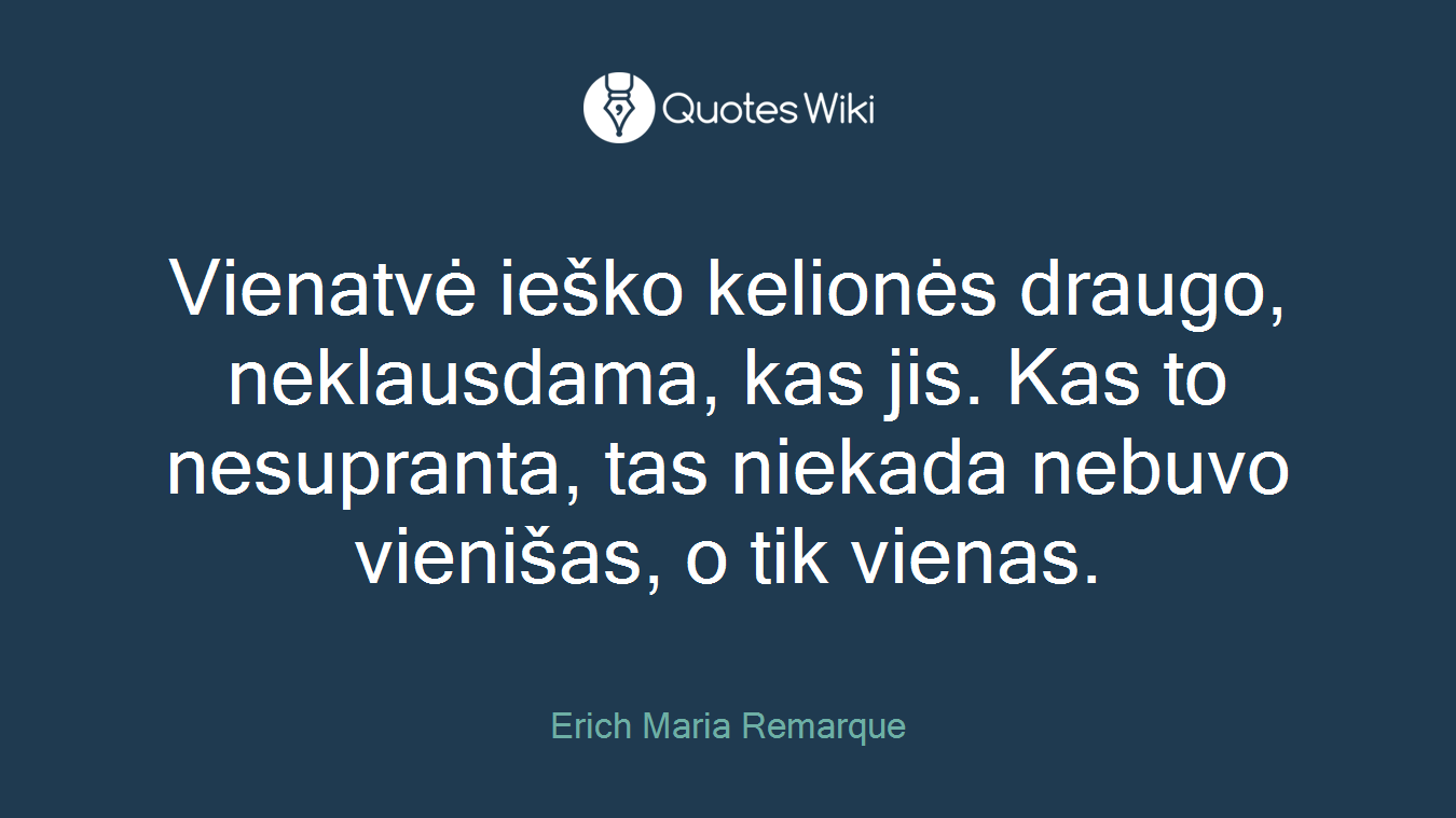 Vienatvė ieško kelionės draugo, neklausdama, kas jis. Kas to nesupranta, tas niekada nebuvo vienišas, o tik vienas.