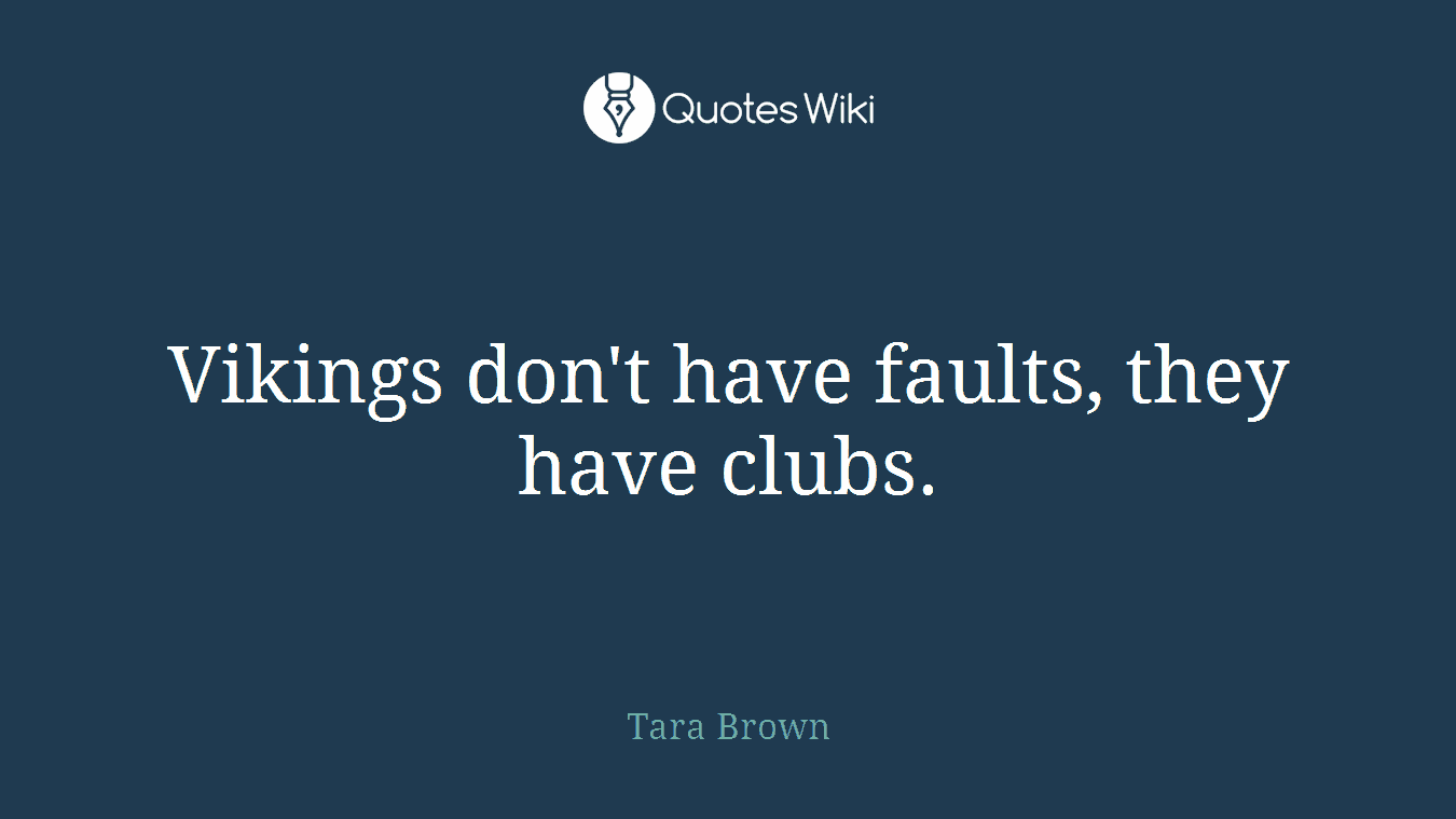 Vikings don't have faults, they have clubs.