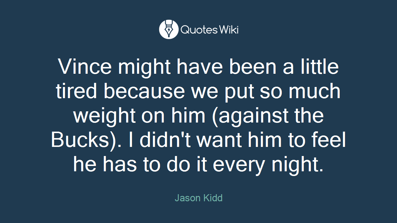 Vince might have been a little tired because we put so much weight on him (against the Bucks). I didn't want him to feel he has to do it every night.