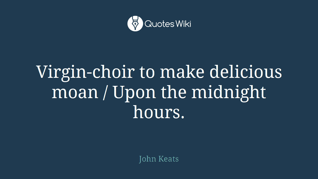Virgin-choir to make delicious moan / Upon the midnight hours.