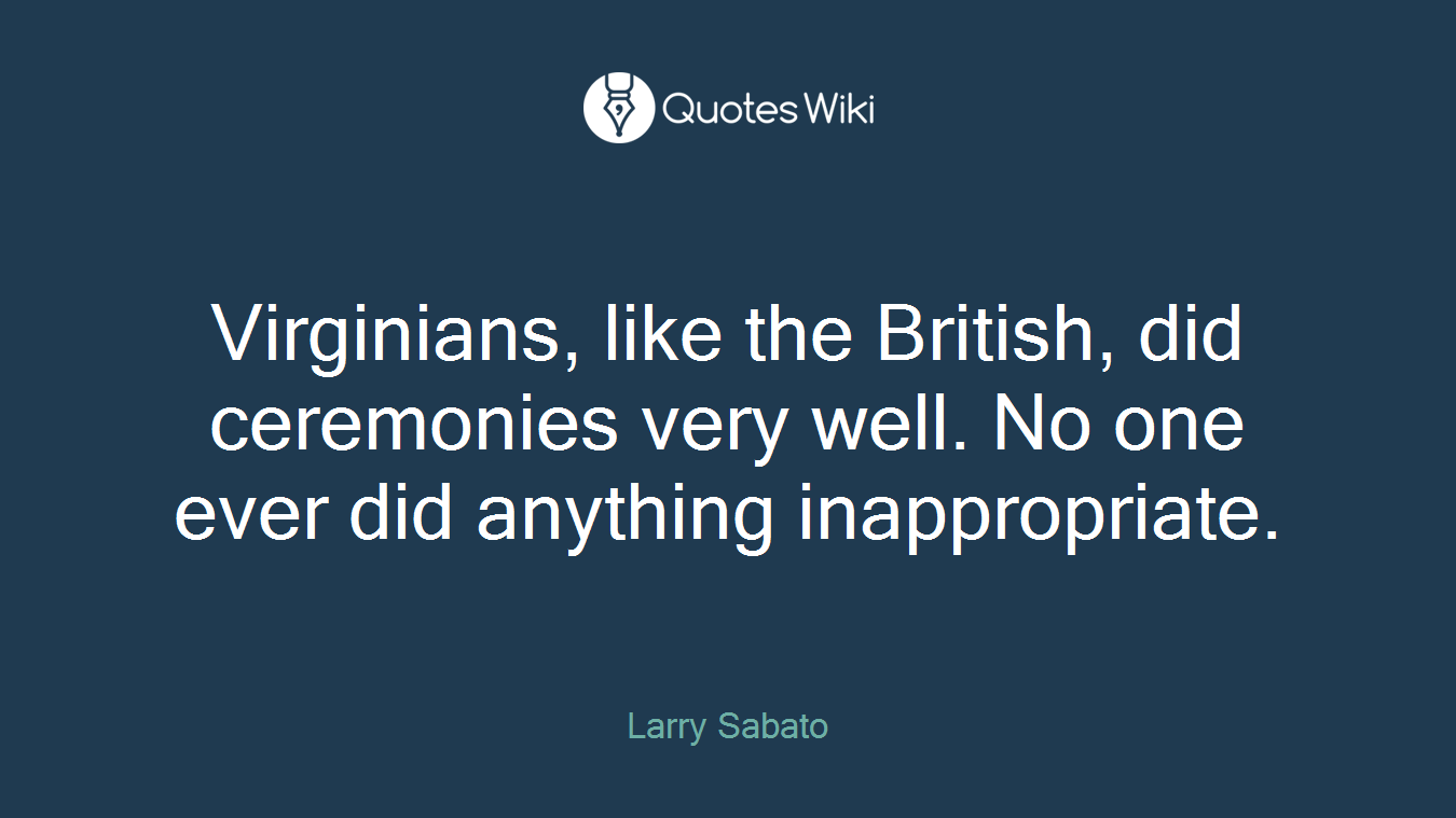 Virginians, like the British, did ceremonies very well. No one ever did anything inappropriate.