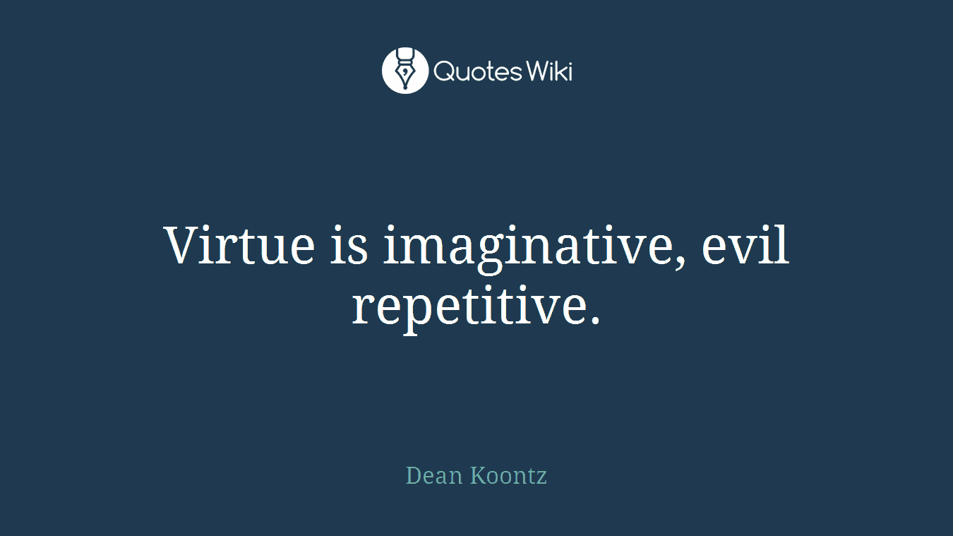 Virtue is imaginative, evil repetitive.