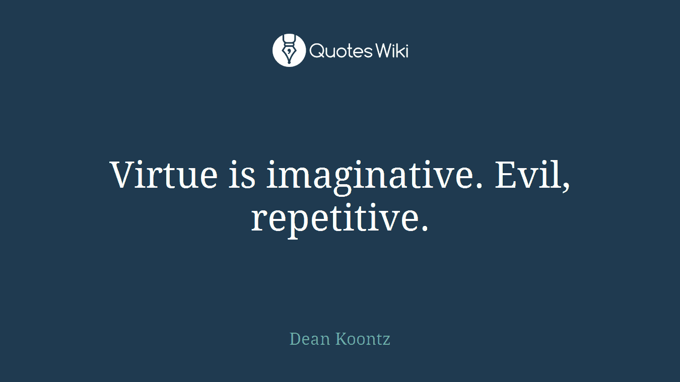 Virtue is imaginative. Evil, repetitive.