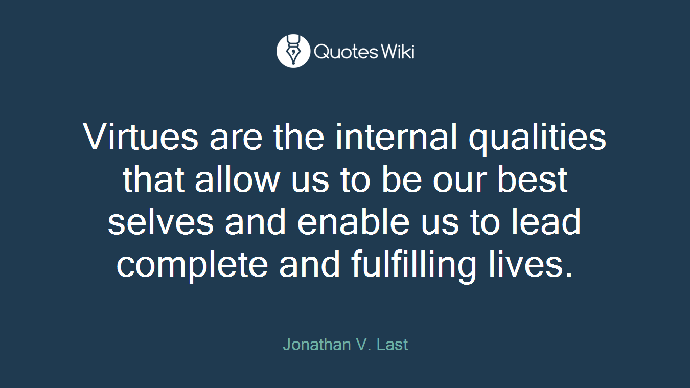 Virtues are the internal qualities that allow us to be our best selves and enable us to lead complete and fulfilling lives.