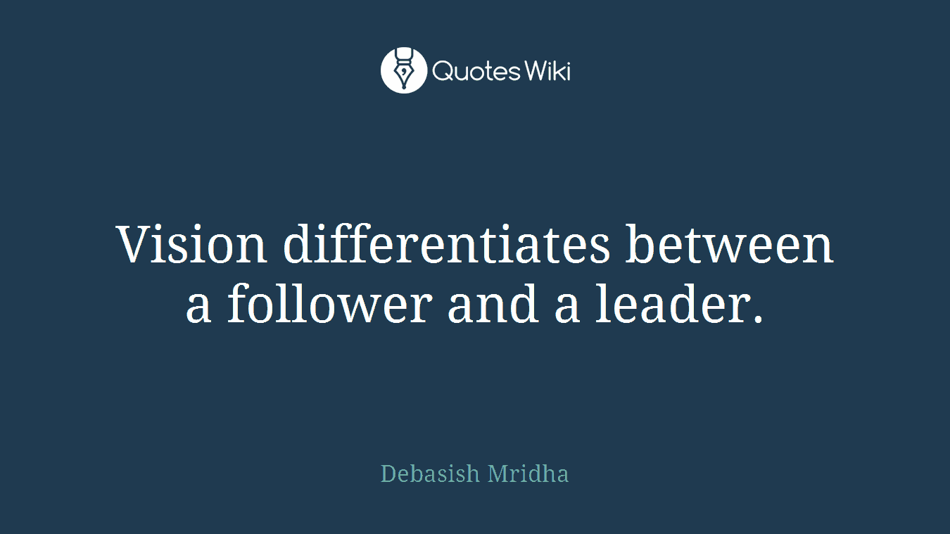 Vision differentiates between a follower and a leader.