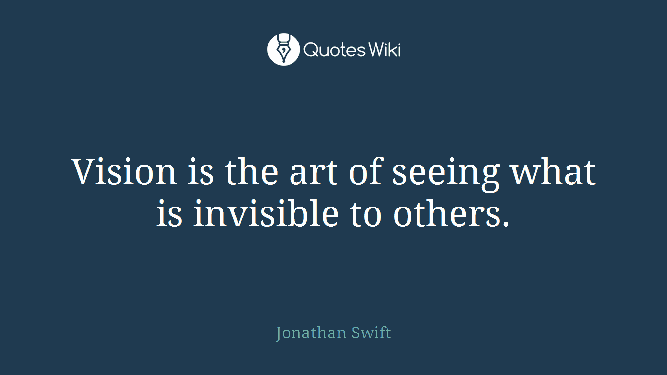 Vision is the art of seeing what is invisible to others.
