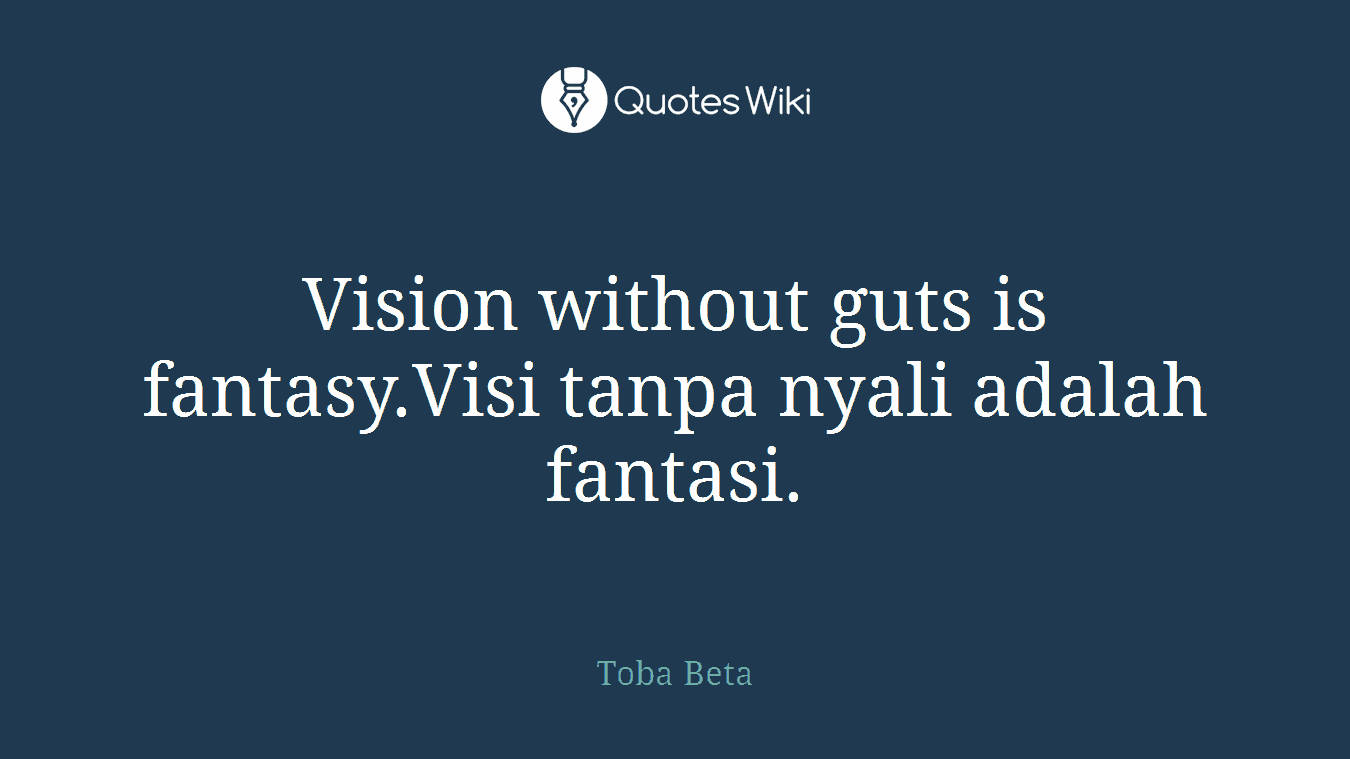 Vision without guts is fantasy.Visi tanpa nyali adalah fantasi.