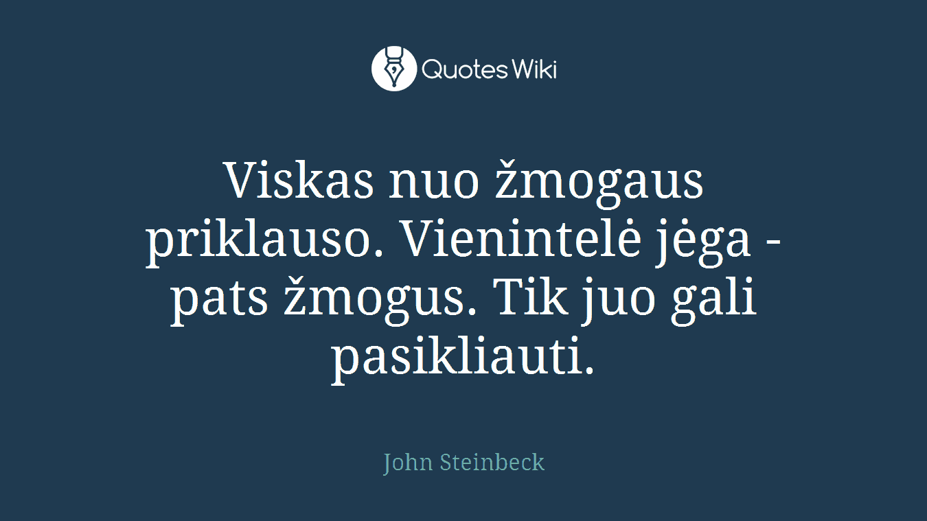 Viskas nuo žmogaus priklauso. Vienintelė jėga - pats žmogus. Tik juo gali pasikliauti.