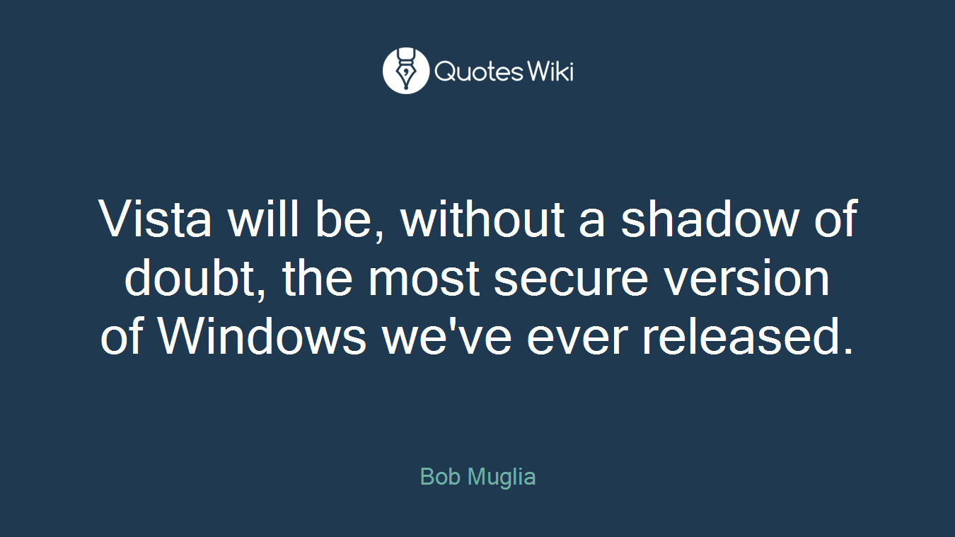 Vista will be, without a shadow of doubt, the most secure version of Windows we've ever released.