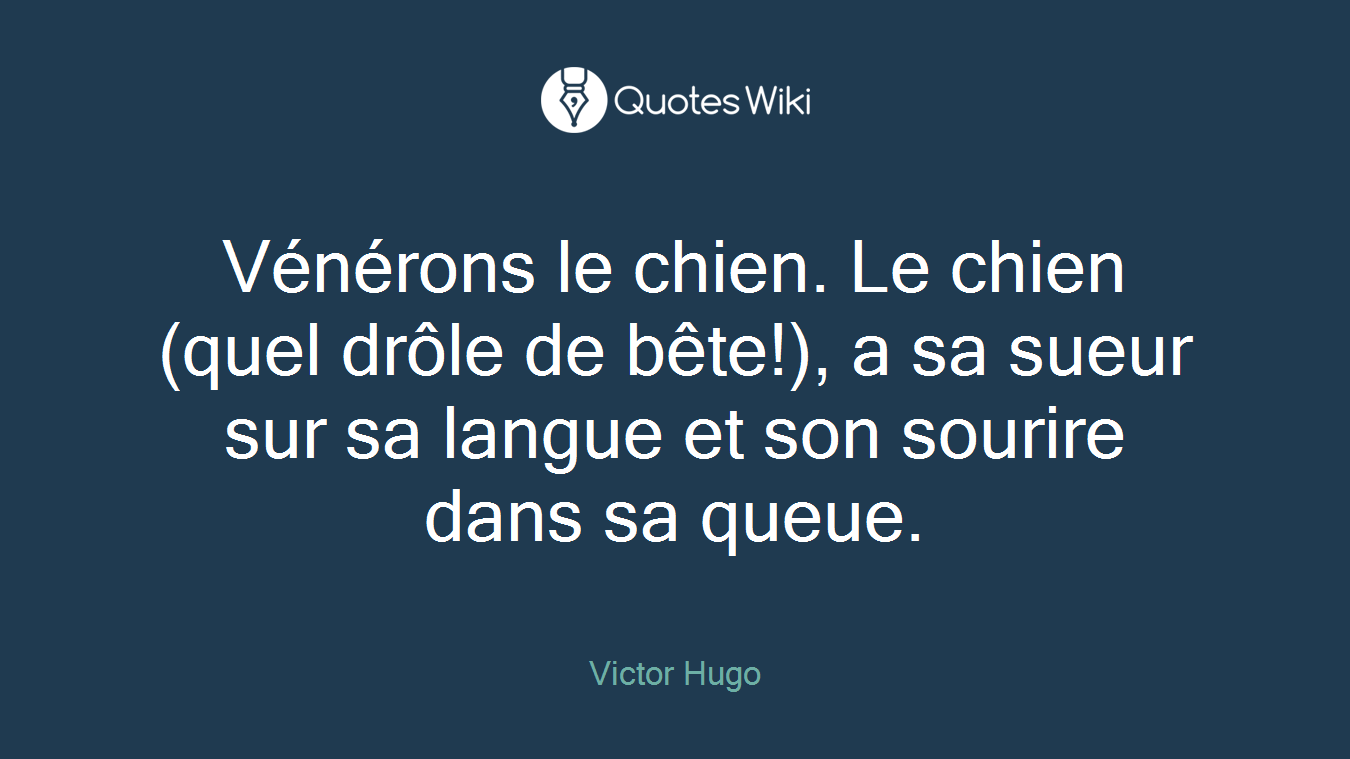 Vénérons le chien. Le chien (quel drôle de bête!), a sa sueur sur sa langue et son sourire dans sa queue.