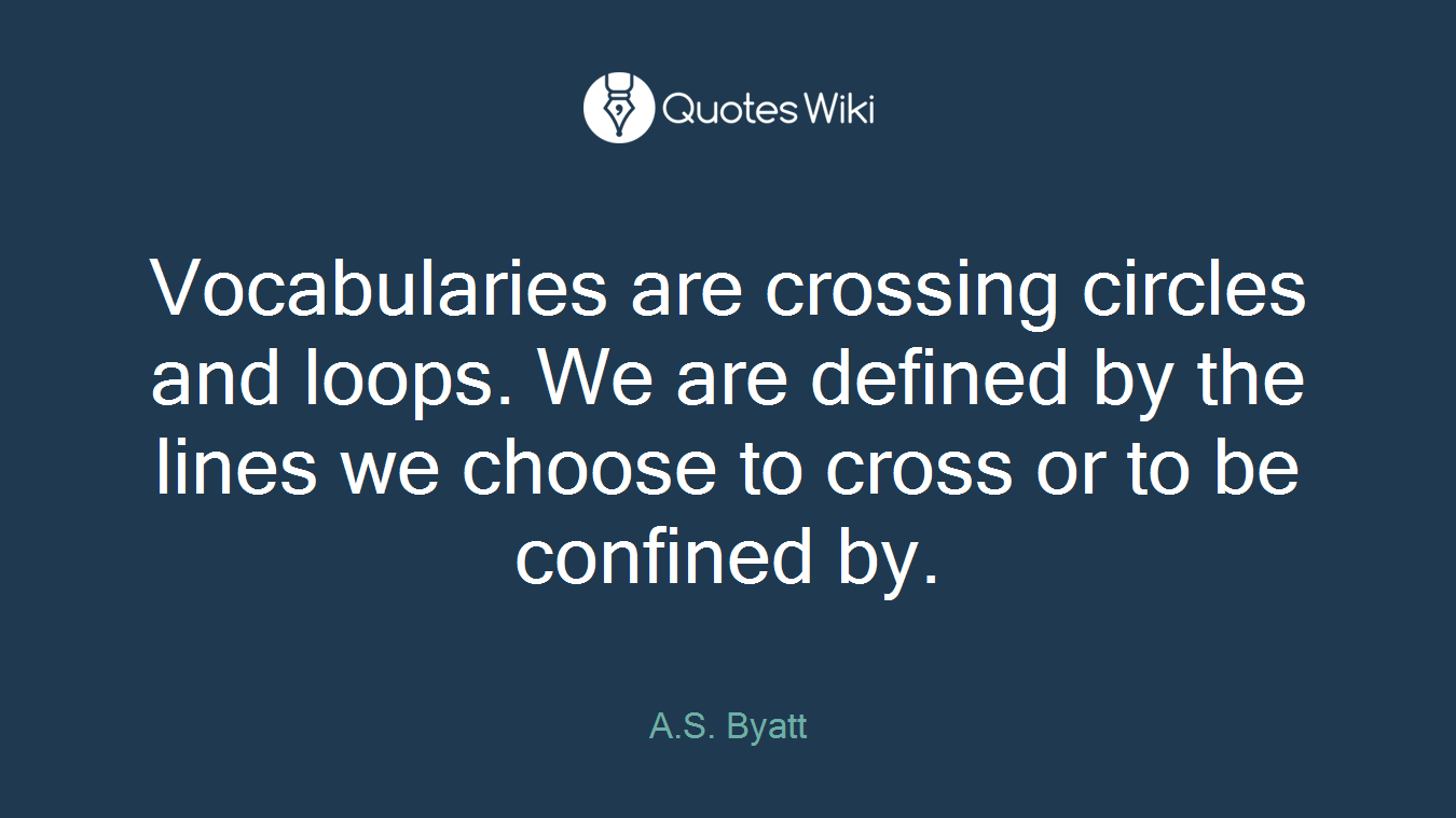 Vocabularies are crossing circles and loops. We are defined by the lines we choose to cross or to be confined by.