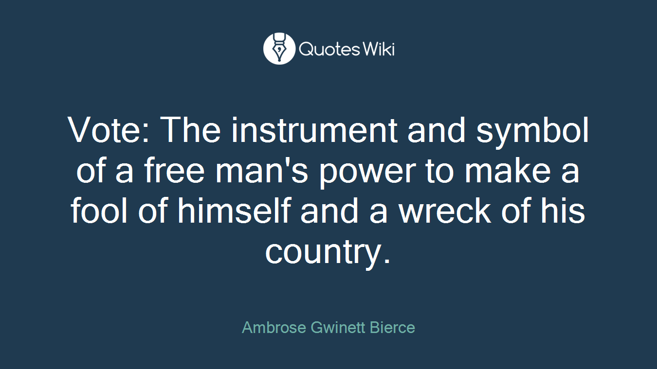 Vote: The instrument and symbol of a free man's power to make a fool of himself and a wreck of his country.