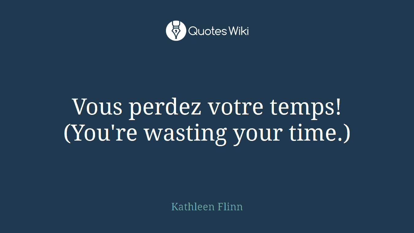 Vous perdez votre temps! (You're wasting your time.)
