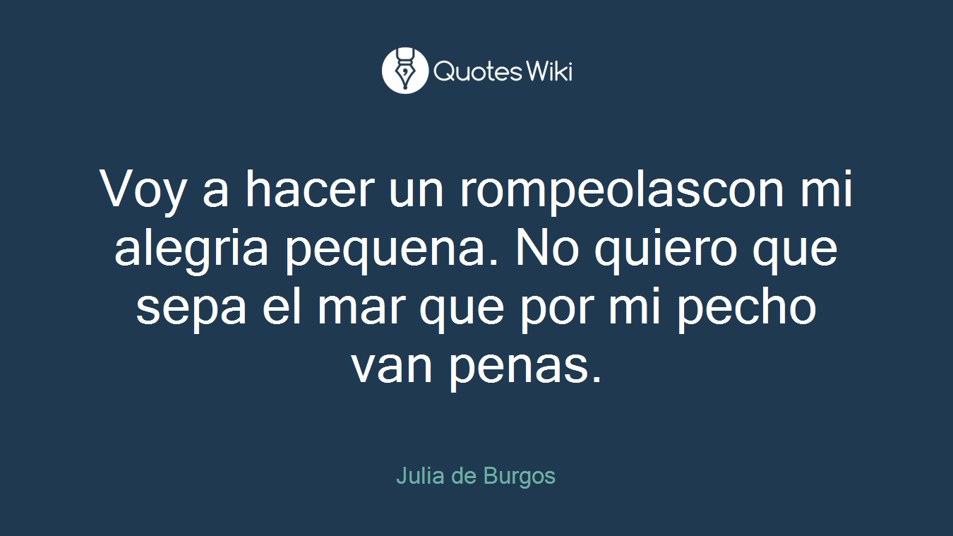 Voy a hacer un rompeolascon mi alegria pequena. No quiero que sepa el mar que por mi pecho van penas.