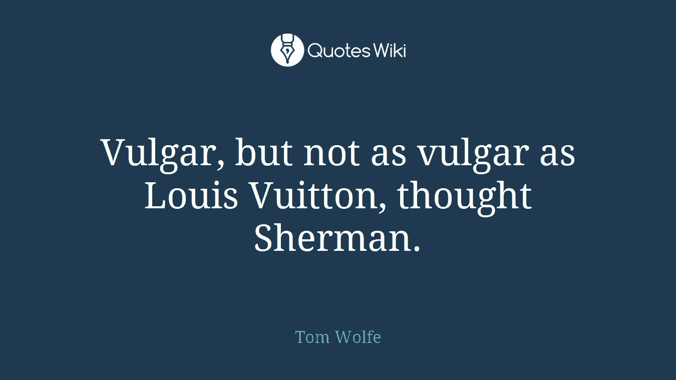 Vulgar, but not as vulgar as Louis Vuitton, thought Sherman.