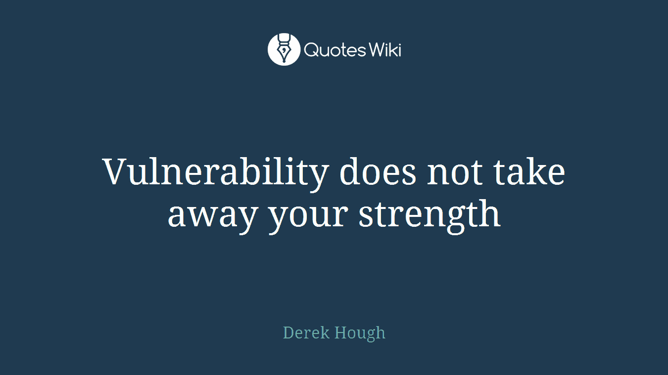 Vulnerability does not take away your strength
