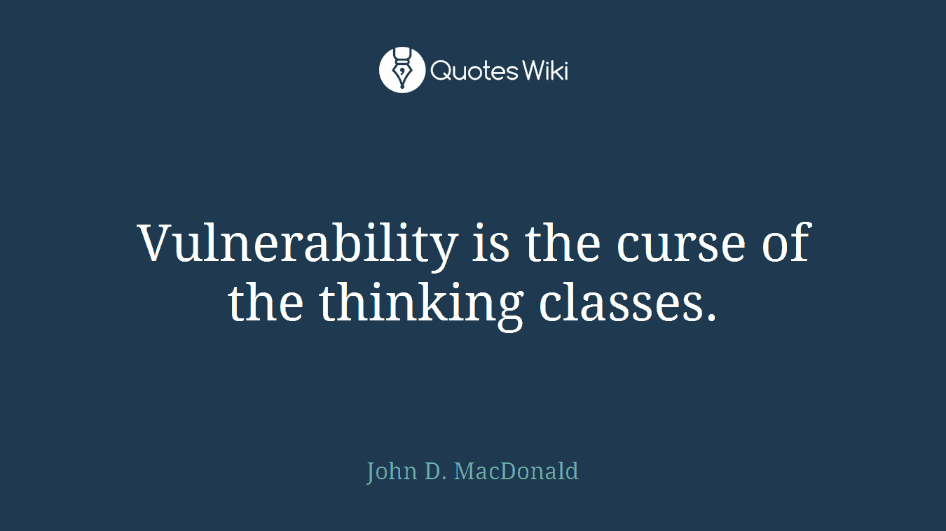 Vulnerability is the curse of the thinking classes.