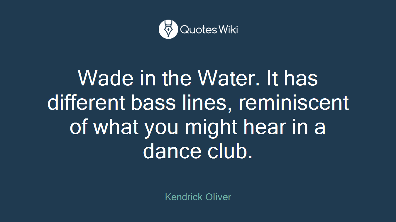 Wade in the Water. It has different bass lines, reminiscent of what you might hear in a dance club.