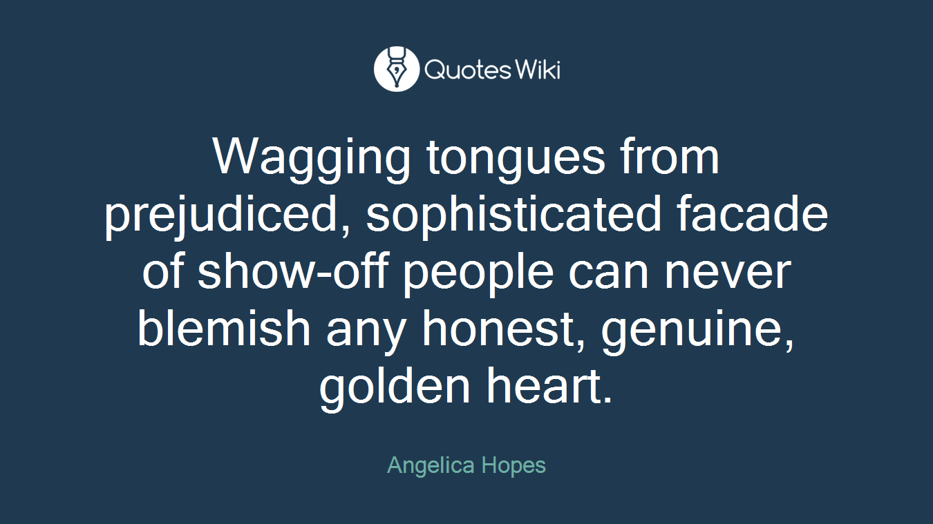 Wagging tongues from prejudiced, sophisticated facade of show-off people can never blemish any honest, genuine, golden heart.