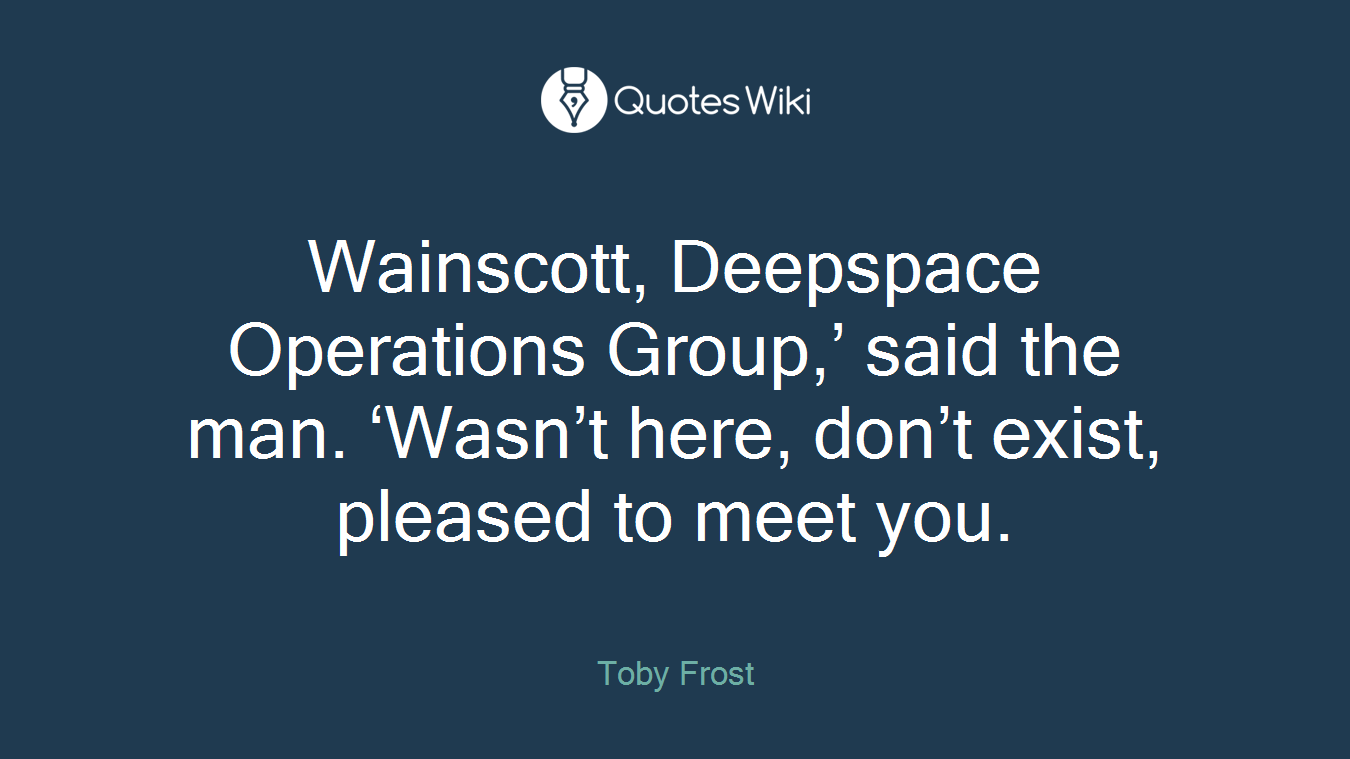 Wainscott, Deepspace Operations Group,’ said the man. ‘Wasn’t here, don’t exist, pleased to meet you.