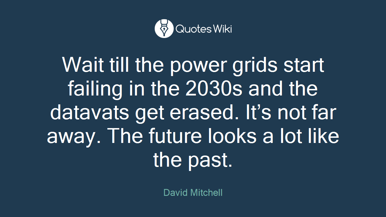 Wait till the power grids start failing in the 2030s and the datavats get erased. It’s not far away. The future looks a lot like the past.