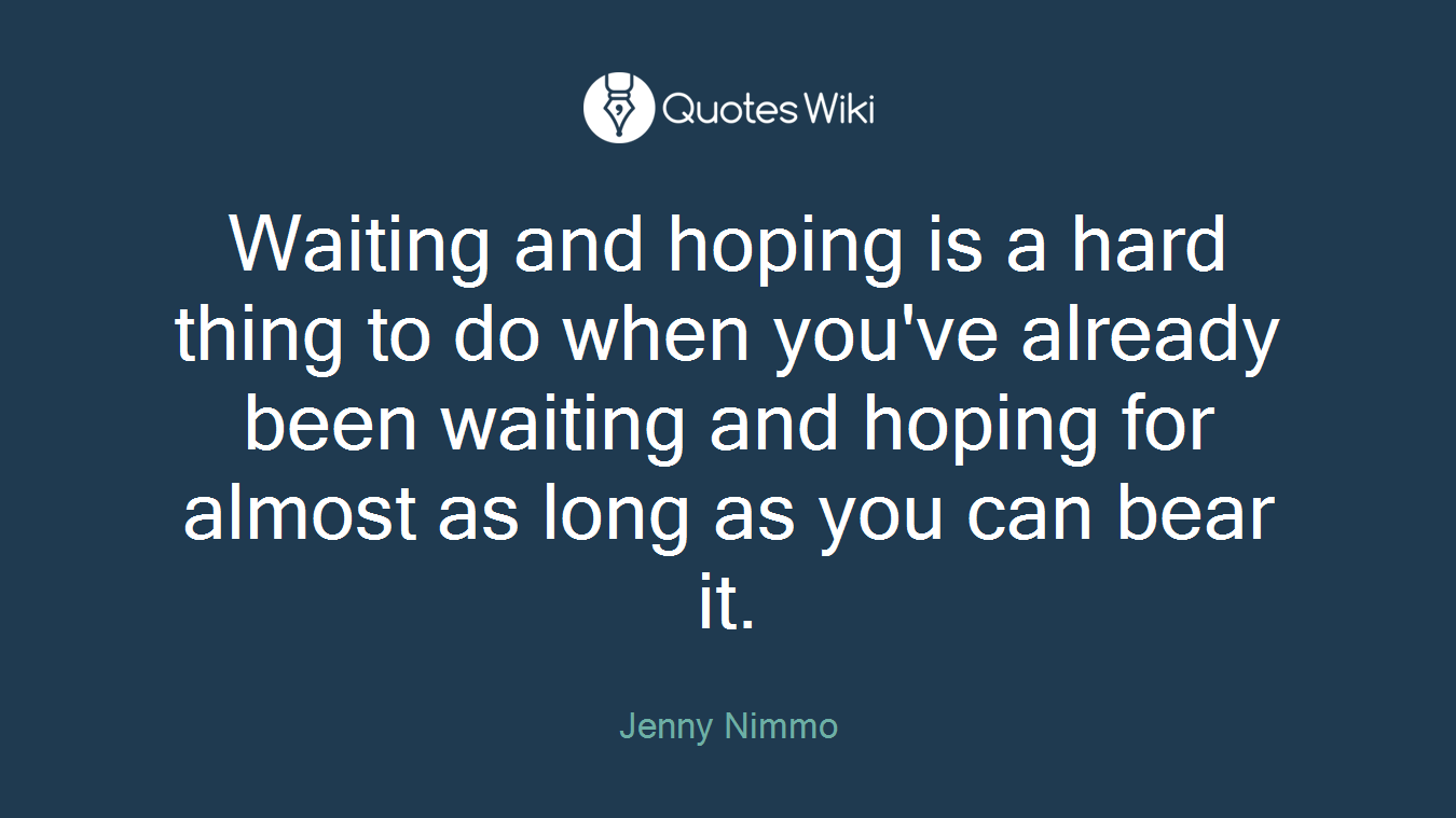 Waiting and hoping is a hard thing to do when you've already been waiting and hoping for almost as long as you can bear it.