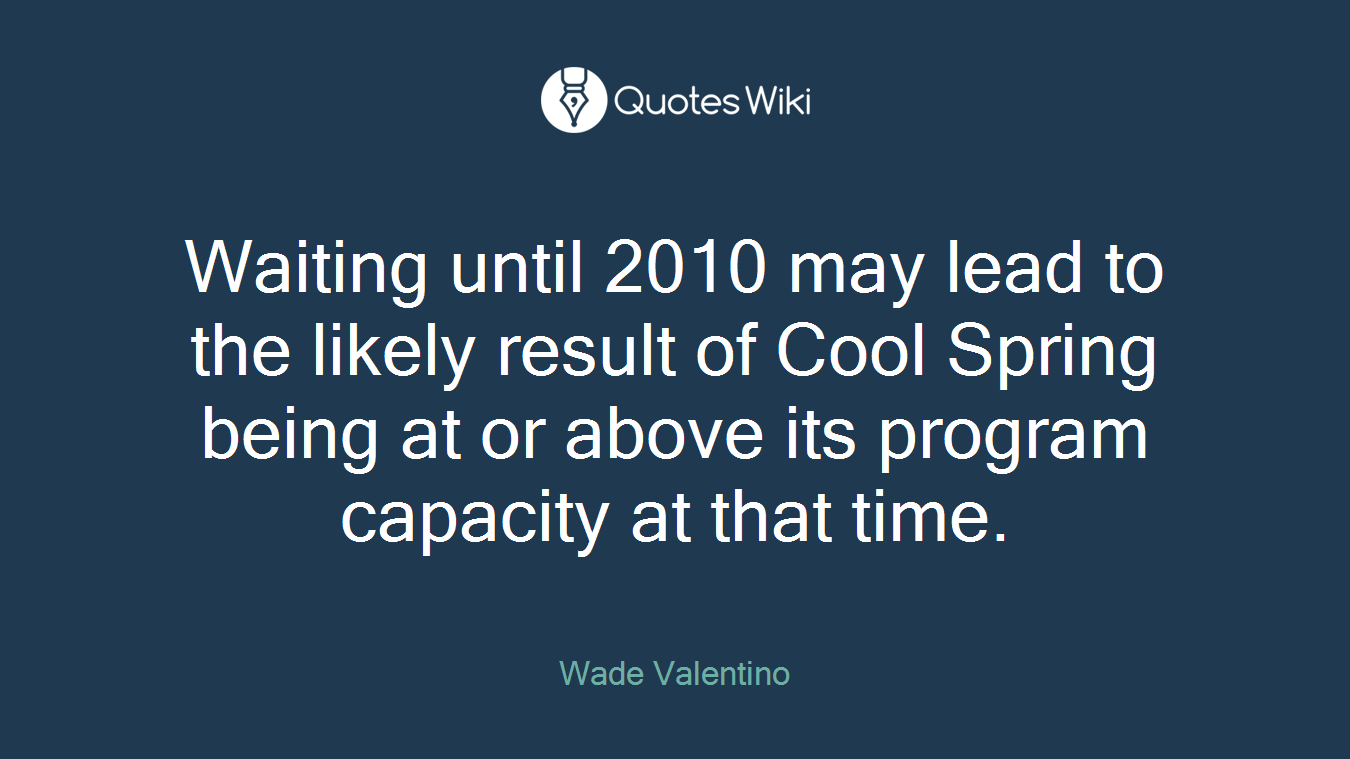 Waiting until 2010 may lead to the likely result of Cool Spring being at or above its program capacity at that time.