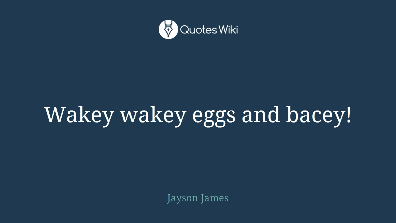 Wakey wakey eggs and bacey!