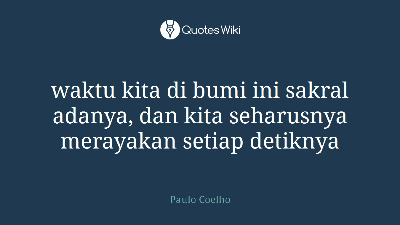 waktu kita di bumi ini sakral adanya, dan kita seharusnya merayakan setiap detiknya