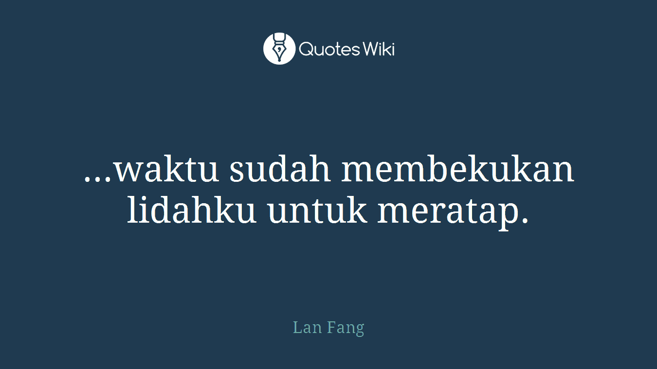 ...waktu sudah membekukan lidahku untuk meratap.