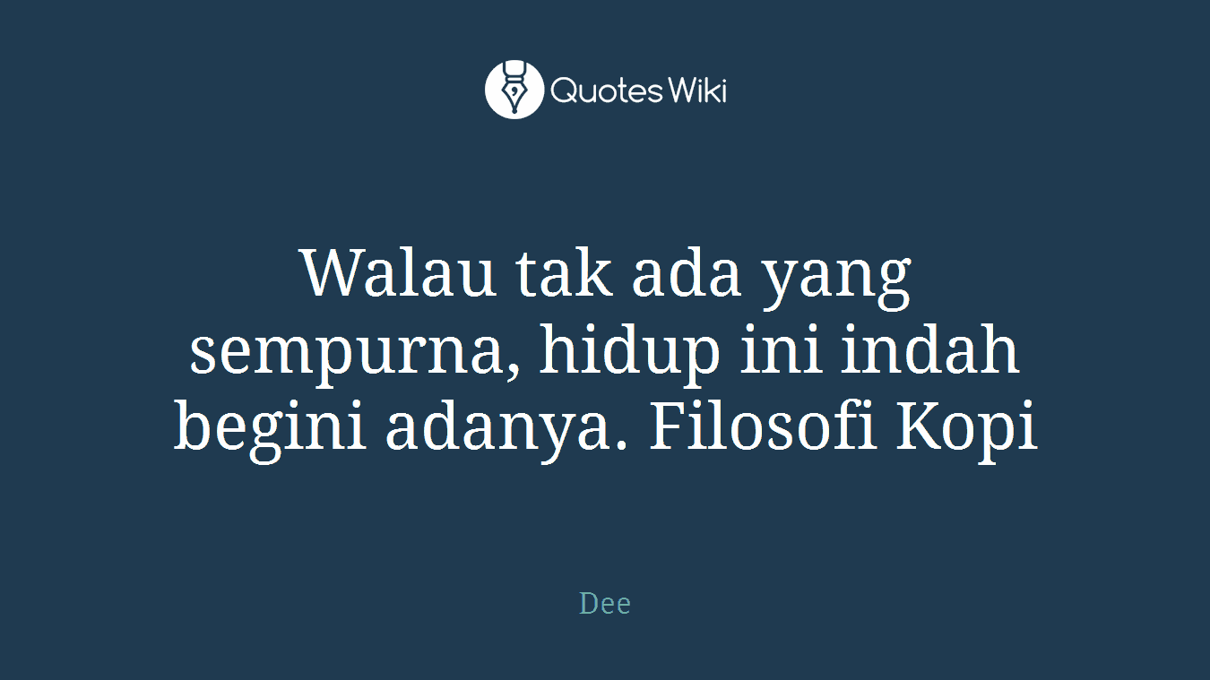 Walau tak ada yang sempurna, hidup ini indah begini adanya. Filosofi Kopi
