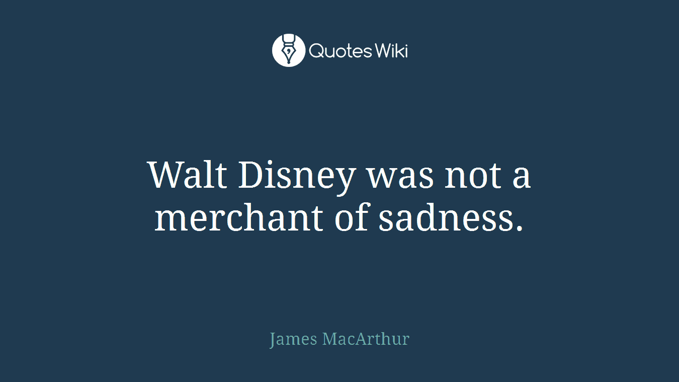 Walt Disney was not a merchant of sadness.