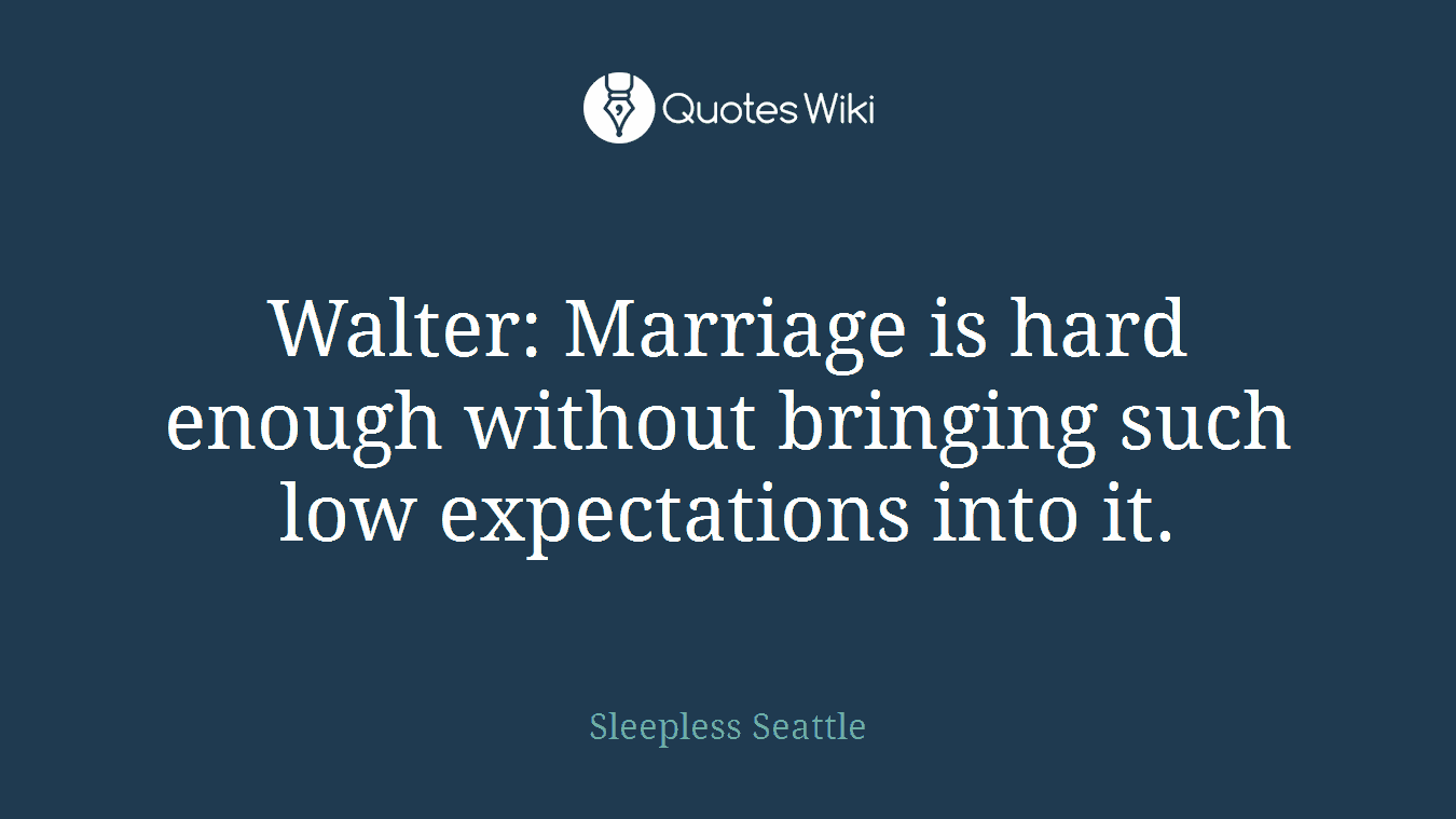 Walter: Marriage is hard enough without bringing such low expectations into it.