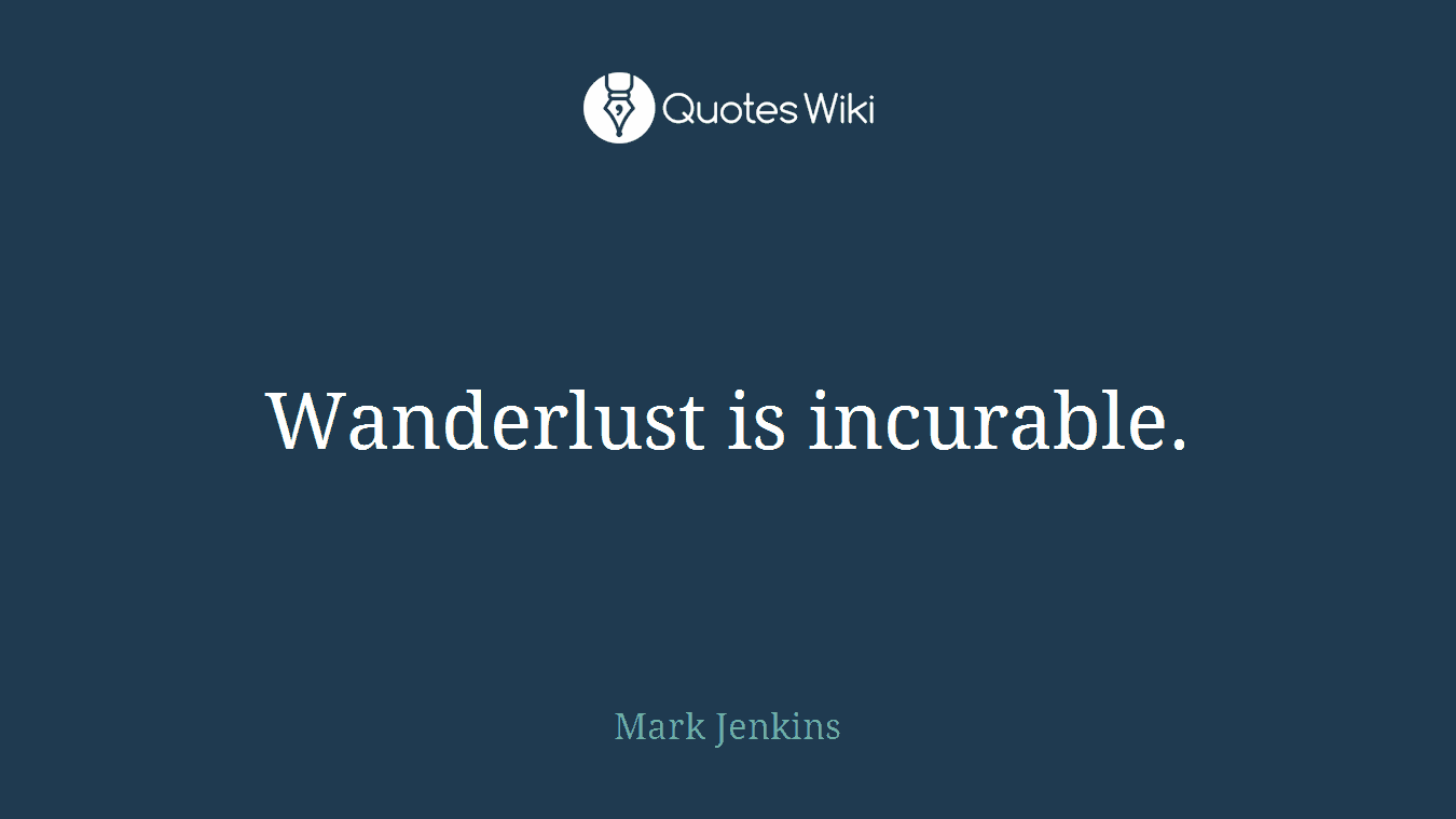 Wanderlust is incurable.