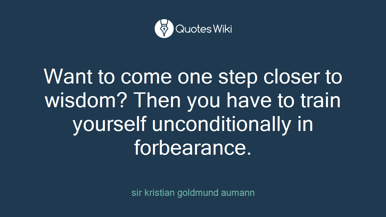 Want to come one step closer to wisdom? Then you have to train yourself unconditionally in forbearance.