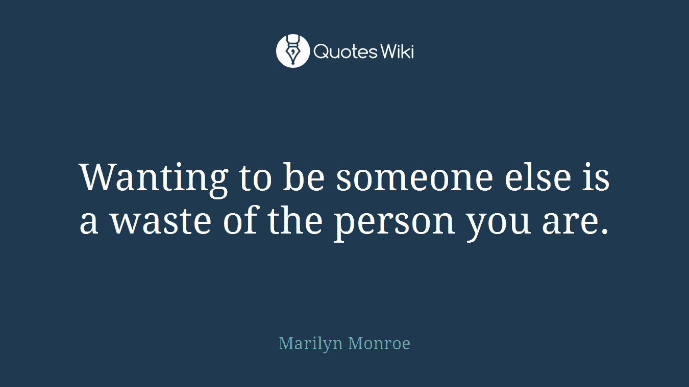 Wanting to be someone else is a waste of the person you are.