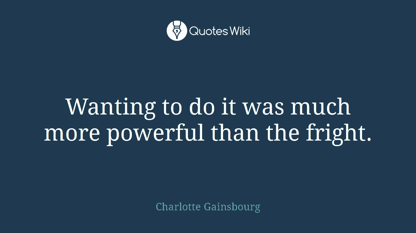 Wanting to do it was much more powerful than the fright.