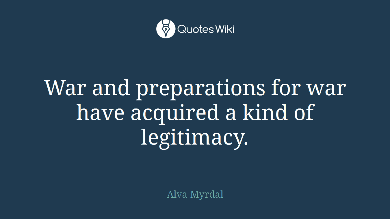 War and preparations for war have acquired a kind of legitimacy.