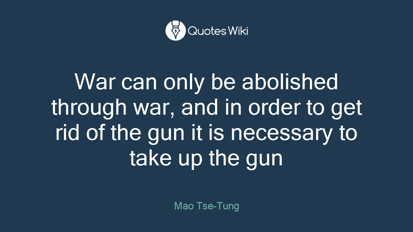 War can only be abolished through war, and in order to get rid of the gun it is necessary to take up the gun